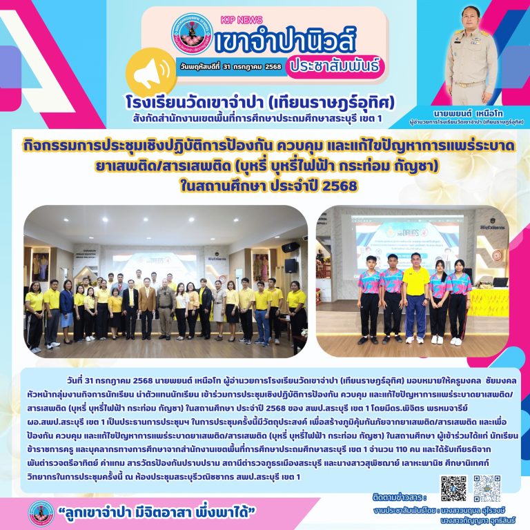 31 กรกฎาคม 2568 นายพยนต์ เหนือโท ผู้อำนวยการโรงเรียนวัดเขาจำปา (เทียนราษฎร์อุทิศ) มอบหมายให้ครูมงคล ชัยมงคล หัวหน้ากลุ่มงานกิจการนักเรียน นำตัวแทนนักเรียน เข้าร่วมการประชุมเชิงปฏิบัติการป้องกัน ควบคุม และแก้ไขปัญหาการแพร่ระบาดยาเสพติด/สารเสพติด (บุหรี่ บุหรี่ไฟฟ้า กระท่อม กัญชา) ในสถานศึกษา ประจำปี 2568 ของ สพป.สระบุรี เขต 1